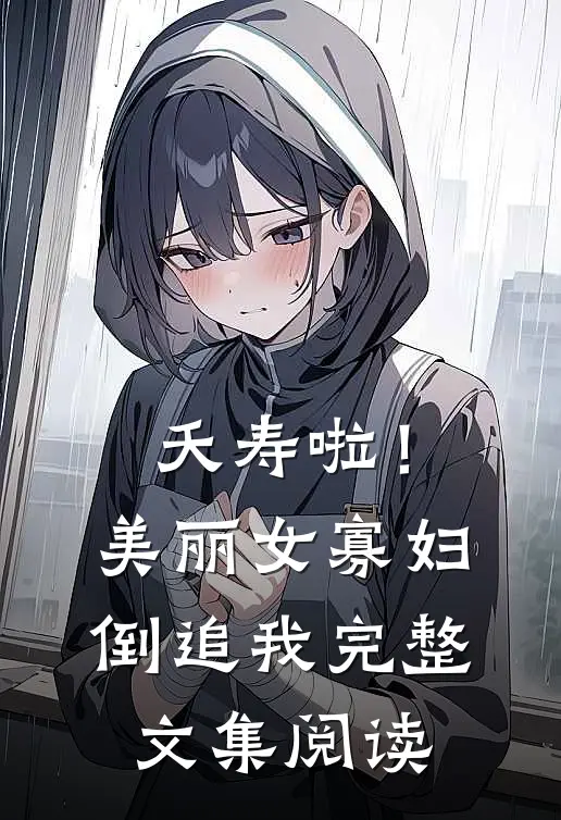 夭寿啦！美丽女寡妇倒追我完整文集阅读