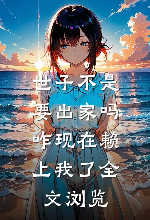 世子不是要出家吗，咋现在赖上我了全文浏览