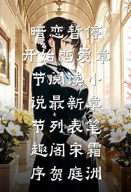 暗恋暂停，开始恋爱章节阅读小说最新章节列表_笔趣阁（宋霜序贺庭洲）