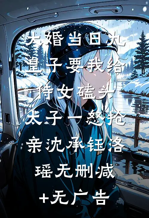 大婚当日九皇子要我给侍女磕头，太子一怒抢亲沈承钰洛瑶无删减+无广告