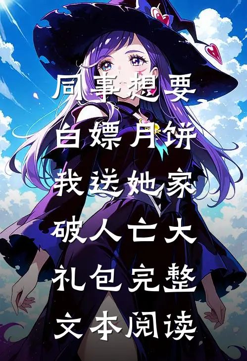 同事想要白嫖月饼，我送她家破人亡大礼包完整文本阅读