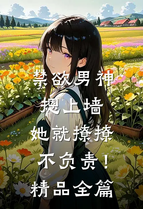 禁欲男神摁上墙，她就撩撩不负责！精品全篇
