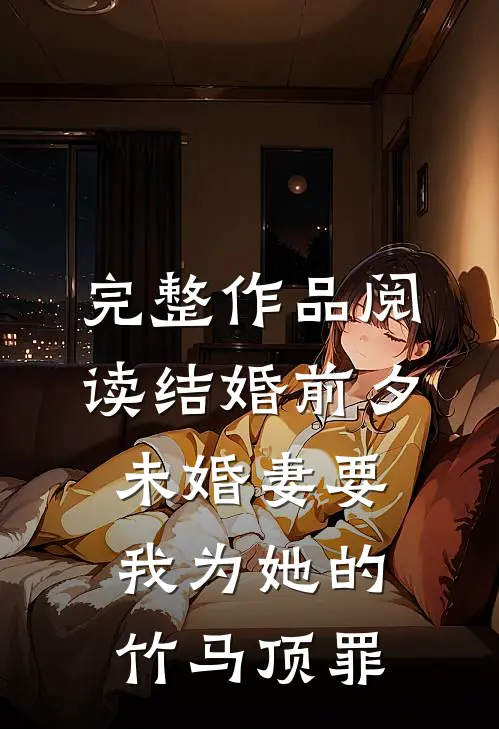 完整作品阅读结婚前夕，未婚妻要我为她的竹马顶罪