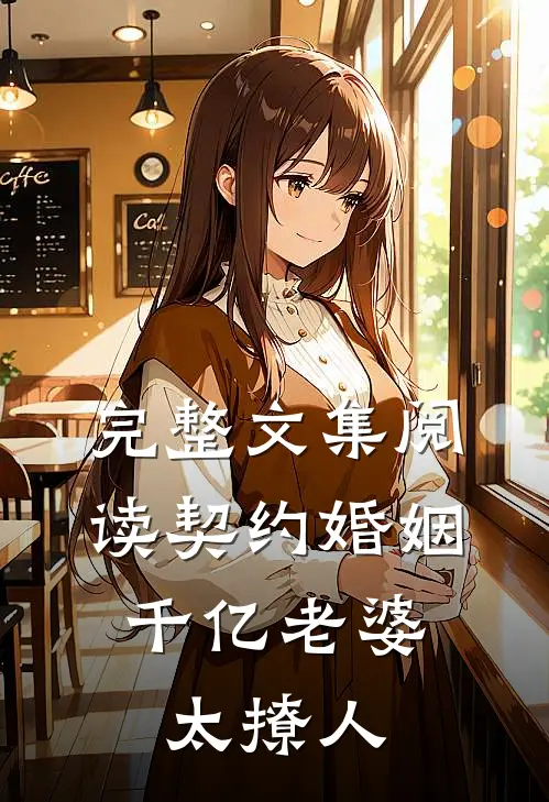 完整文集阅读契约婚姻：千亿老婆太撩人