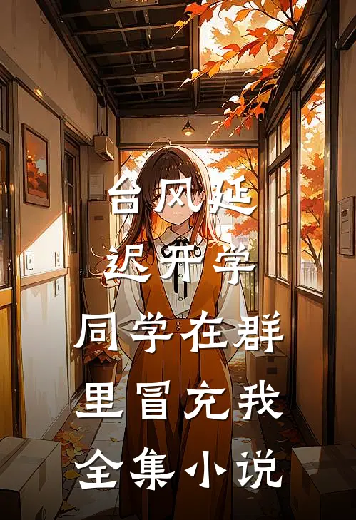 台风延迟开学，同学在群里冒充我全集小说