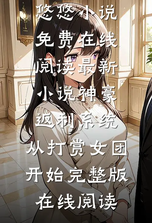 最新小说神豪返利系统：从打赏女团开始（郭凡悠悠）小说免费在线阅读_（最新小说神豪返利系统：从打赏女团开始）完整版在线阅读