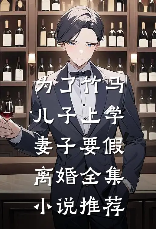 为了竹马儿子上学，妻子要假离婚全集小说推荐
