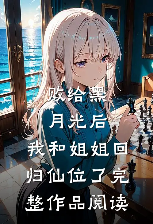 败给黑月光后，我和姐姐回归仙位了完整作品阅读