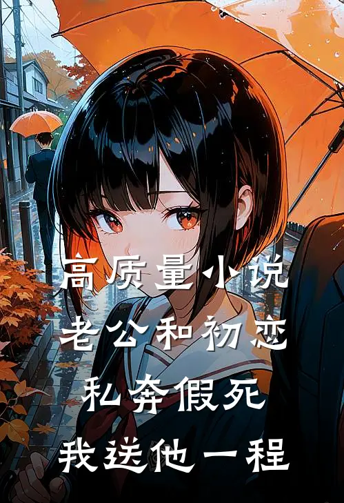高质量小说老公和初恋私奔假死，我送他一程