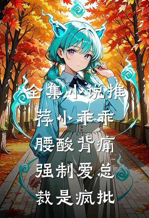 全集小说推荐小乖乖腰酸背痛，强制爱总裁是疯批