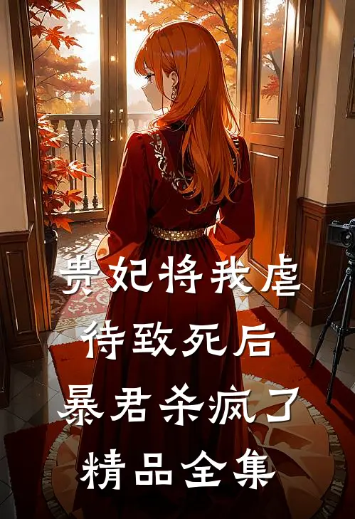 贵妃将我虐待致死后，暴君杀疯了精品全集
