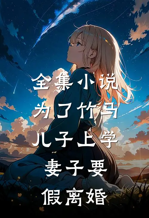 全集小说为了竹马儿子上学，妻子要假离婚