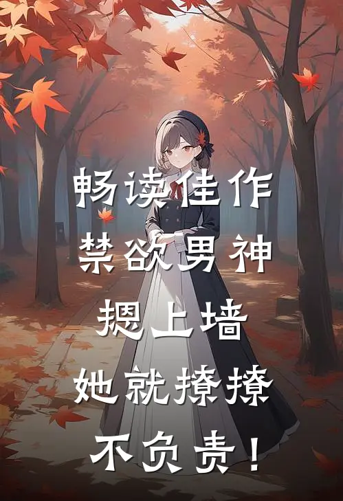 畅读佳作禁欲男神摁上墙，她就撩撩不负责！