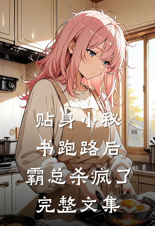 贴身小秘书跑路后，霸总杀疯了完整文集