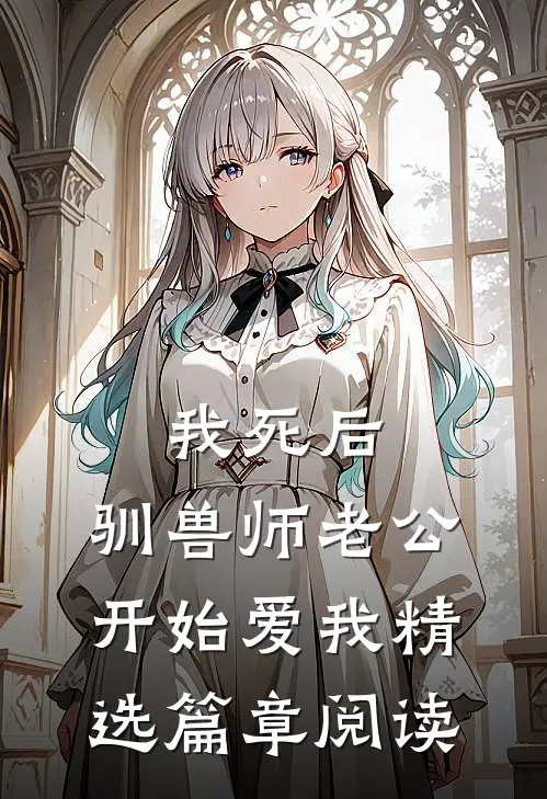 我死后，驯兽师老公开始爱我精选篇章阅读
