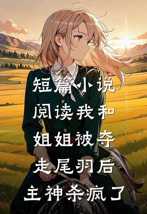 短篇小说阅读我和姐姐被夺走尾羽后，主神杀疯了