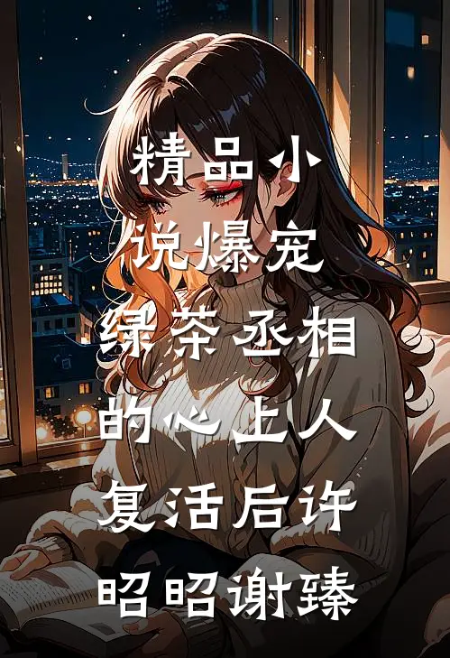 精品小说爆宠，绿茶丞相的心上人复活后许昭昭谢臻