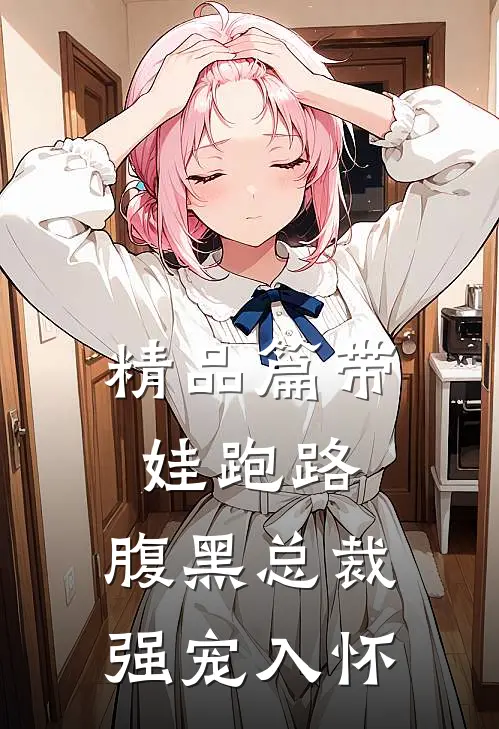 精品篇带娃跑路，腹黑总裁强宠入怀