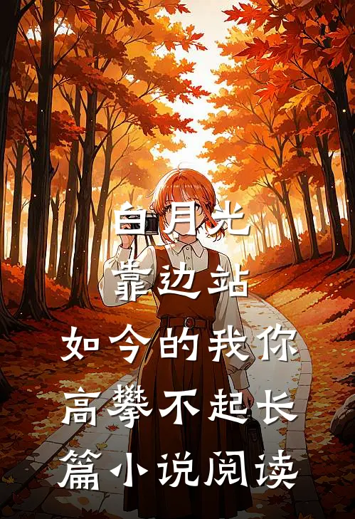 白月光靠边站，如今的我你高攀不起长篇小说阅读