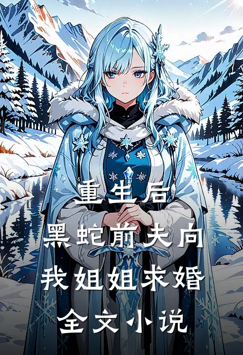重生后，黑蛇前夫向我姐姐求婚全文小说