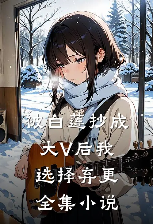 被白莲抄成大V后我选择弃更全集小说