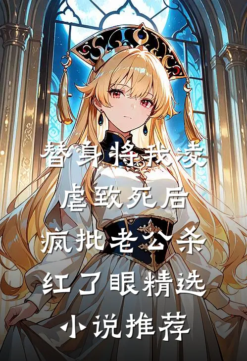 替身将我凌虐致死后，疯批老公杀红了眼精选小说推荐
