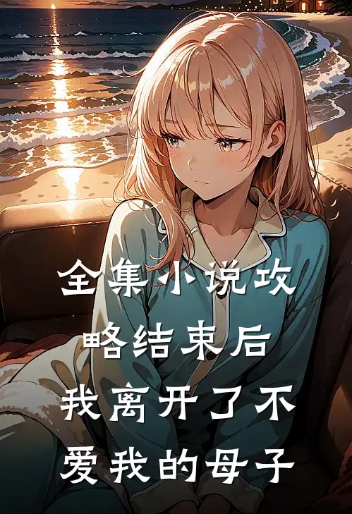 全集小说攻略结束后，我离开了不爱我的母子