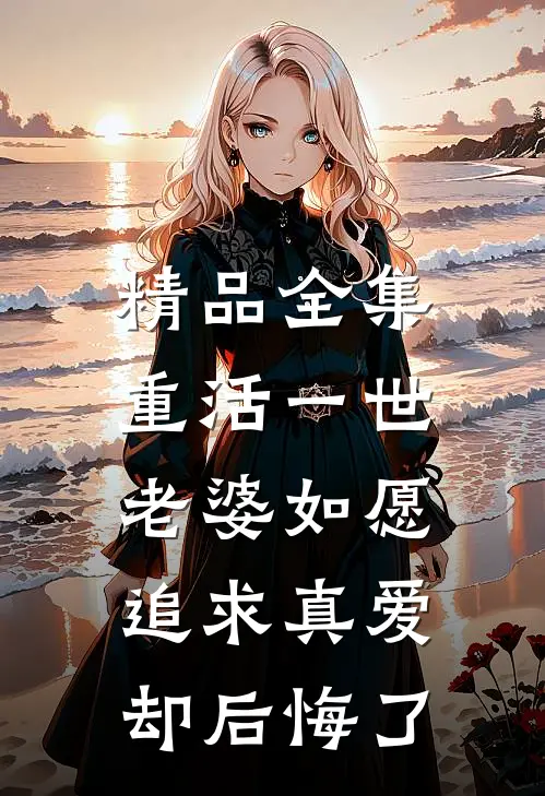 精品全集重活一世，老婆如愿追求真爱却后悔了
