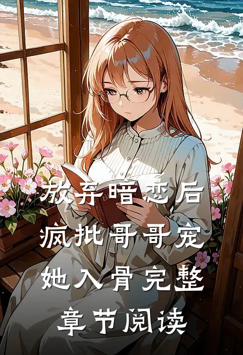 放弃暗恋后，疯批哥哥宠她入骨完整章节阅读