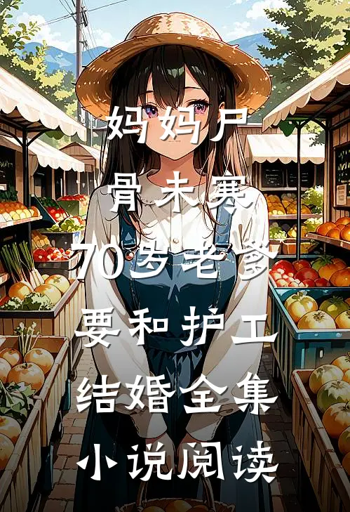 妈妈尸骨未寒，70岁老爹要和护工结婚全集小说阅读