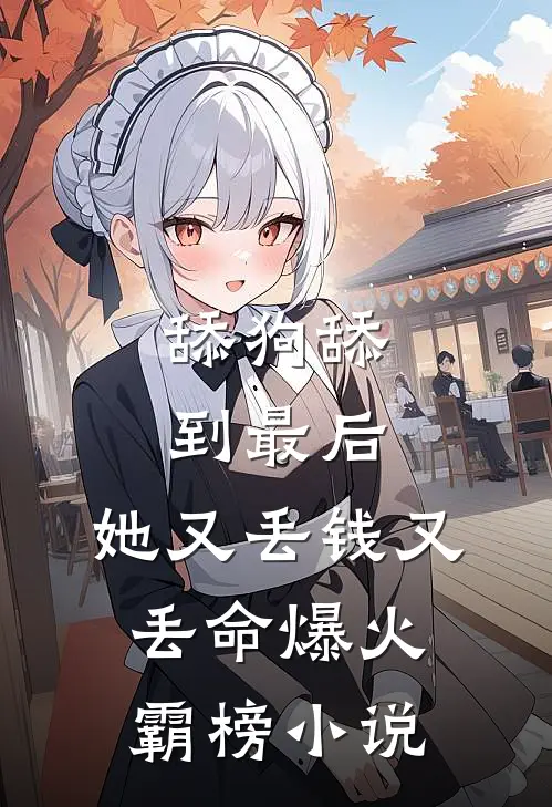 舔狗舔到最后，她又丢钱又丢命爆火霸榜小说