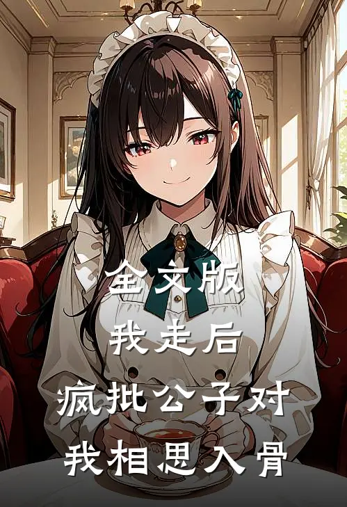 全文版我走后，疯批公子对我相思入骨