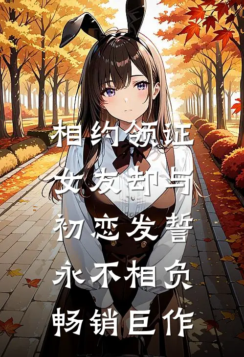 相约领证，女友却与初恋发誓永不相负畅销巨作