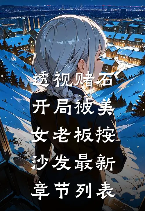 透视赌石：开局被美女老板按沙发最新章节列表