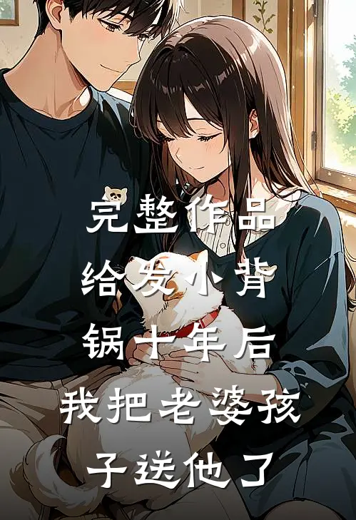 完整作品给发小背锅十年后，我把老婆孩子送他了