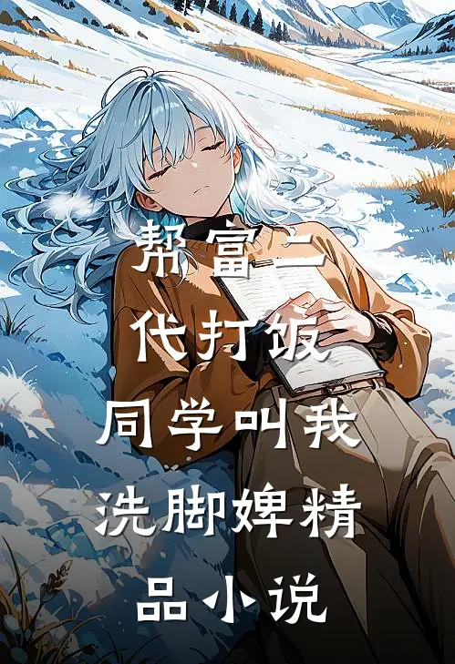 帮富二代打饭，同学叫我洗脚婢精品小说