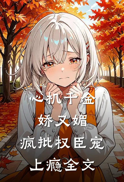 心机千金娇又媚，疯批权臣宠上瘾全文