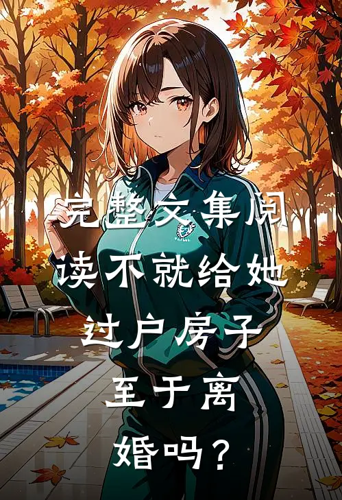 完整文集阅读不就给她过户房子，至于离婚吗？