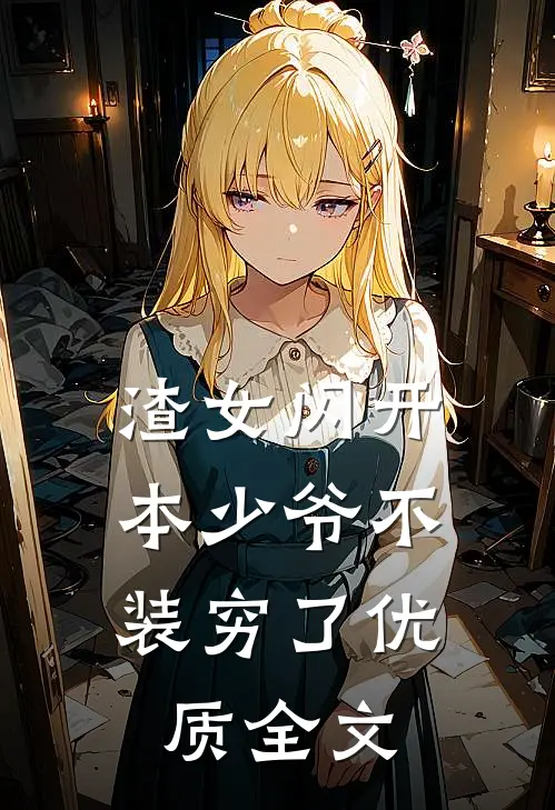 渣女闪开，本少爷不装穷了优质全文
