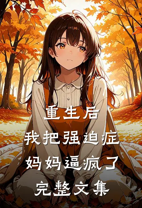 重生后，我把强迫症妈妈逼疯了完整文集
