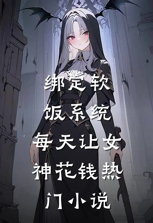绑定软饭系统，每天让女神花钱热门小说