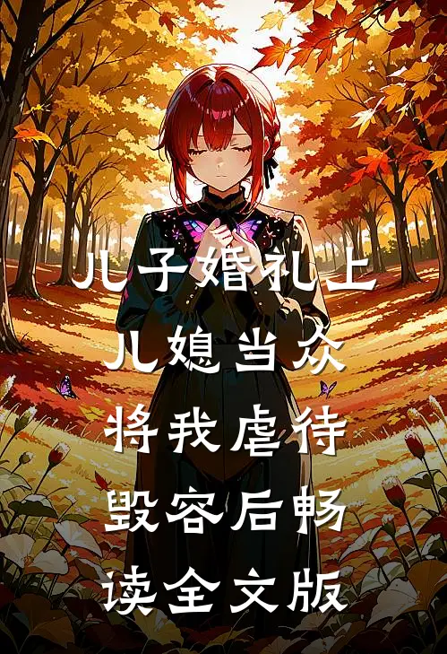 儿子婚礼上，儿媳当众将我虐待毁容后畅读全文版