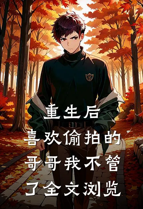 重生后，喜欢偷拍的哥哥我不管了全文浏览