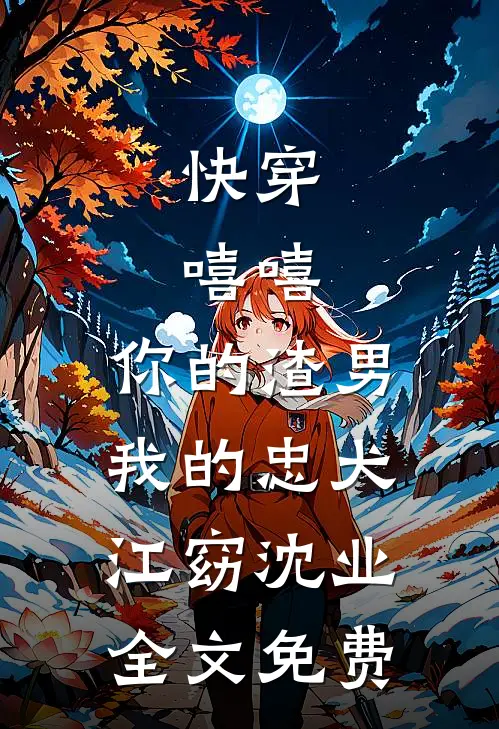 快穿：嘻嘻，你的渣男，我的忠犬江窈沈业全文免费