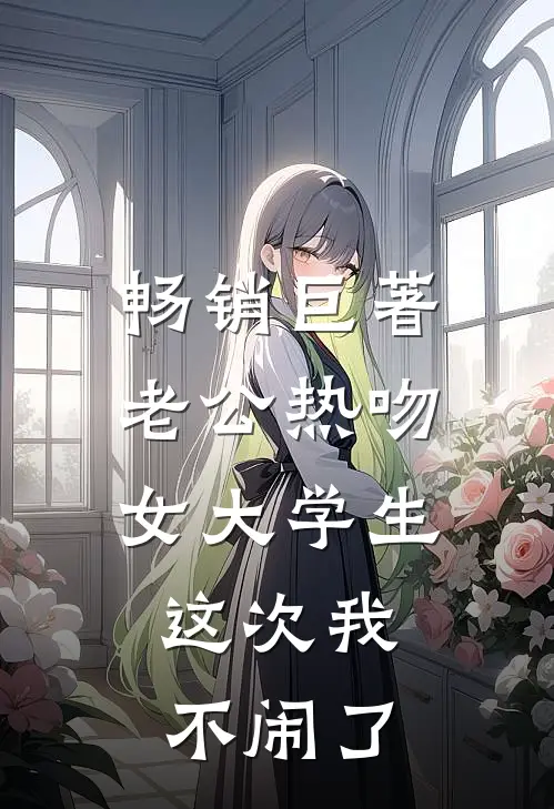 畅销巨著老公热吻女大学生，这次我不闹了
