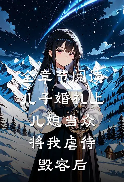 全章节阅读儿子婚礼上，儿媳当众将我虐待毁容后