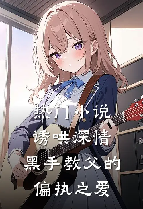 热门小说诱哄深情：黑手教父的偏执之爱