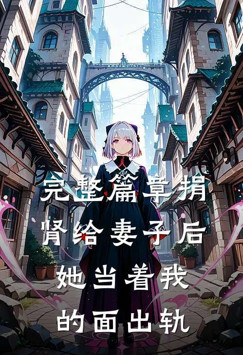 完整篇章捐肾给妻子后，她当着我的面出轨