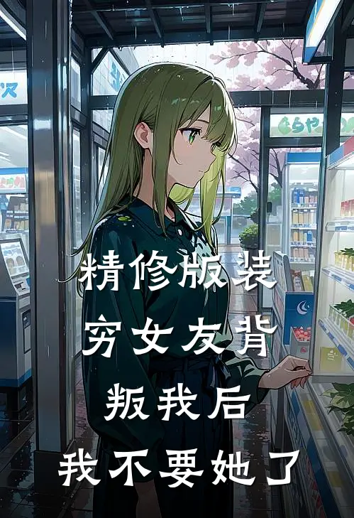 精修版装穷女友背叛我后，我不要她了