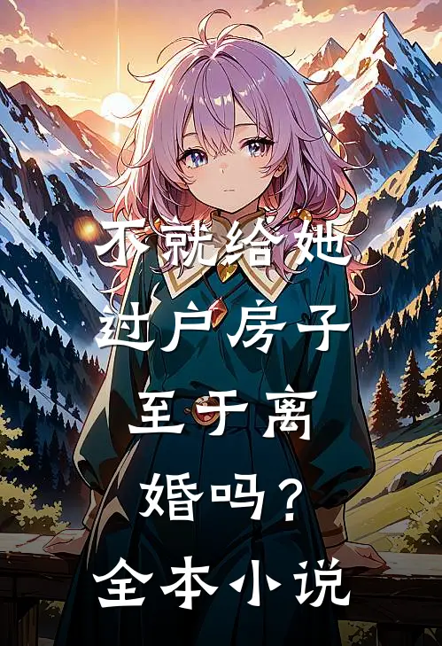 不就给她过户房子，至于离婚吗？全本小说